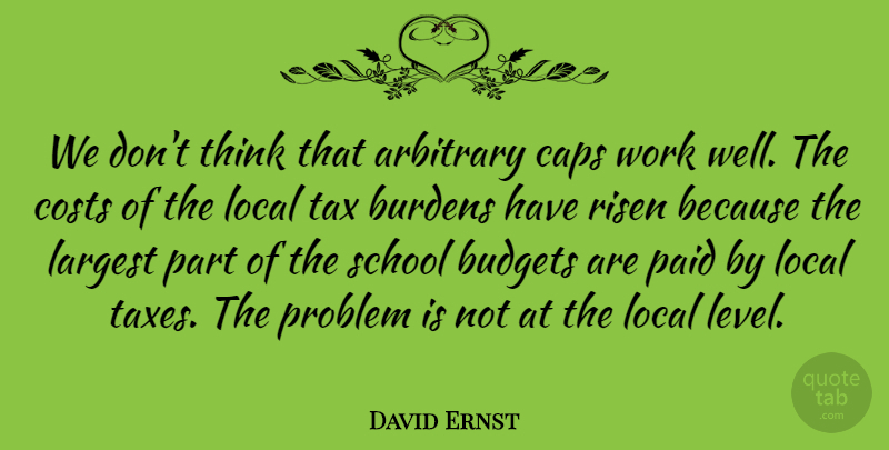 David Ernst Quote About Arbitrary, Budgets, Burdens, Caps, Costs: We Dont Think That Arbitrary...