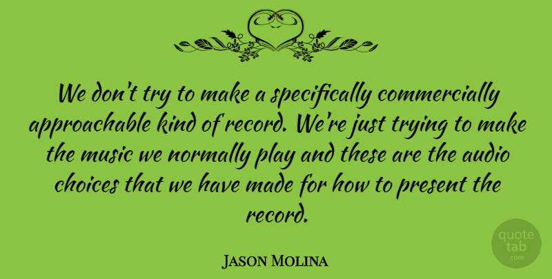 Jason Molina Quote About Audio, Choices, Music, Normally, Present: We Dont Try To Make...