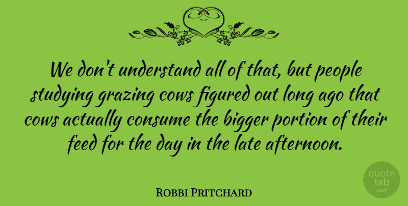 Robbi Pritchard Quote About Bigger, Consume, Cows, Feed, Figured: We Dont Understand All Of...