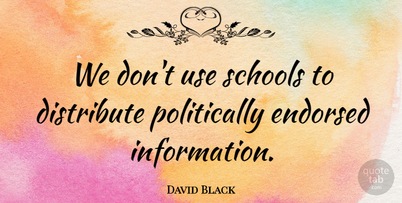 David Black Quote About Distribute, Endorsed, Information, Schools: We Dont Use Schools To...