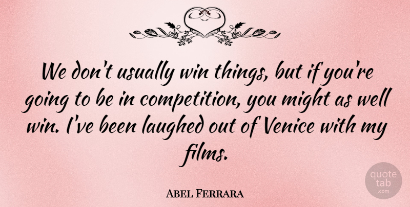 Abel Ferrara Quote About Competition, Laughed, Might, Venice, Win: We Dont Usually Win Things...