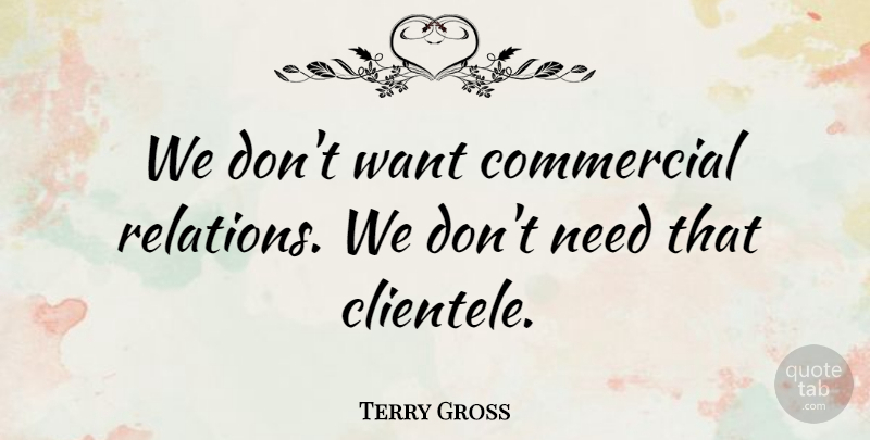 Terry Gross Quote About Commercial: We Dont Want Commercial Relations...