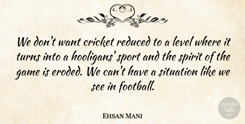 Ehsan Mani Quote About Cricket, Game, Level, Reduced, Situation: We Dont Want Cricket Reduced...