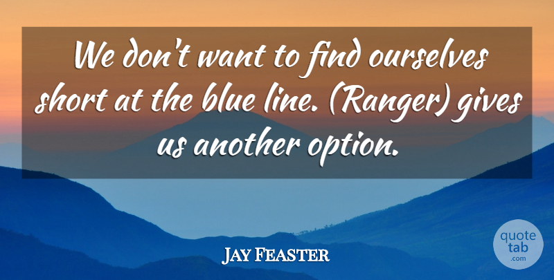 Jay Feaster Quote About Blue, Gives, Ourselves, Short: We Dont Want To Find...