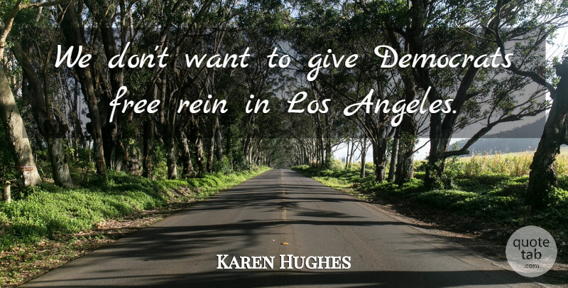 Karen Hughes Quote About Democrats, Free, Los, Rein: We Dont Want To Give...