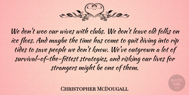 Christopher McDougall Quote About Diving, Folks, Lives, Maybe, Might: We Dont Woo Our Wives...
