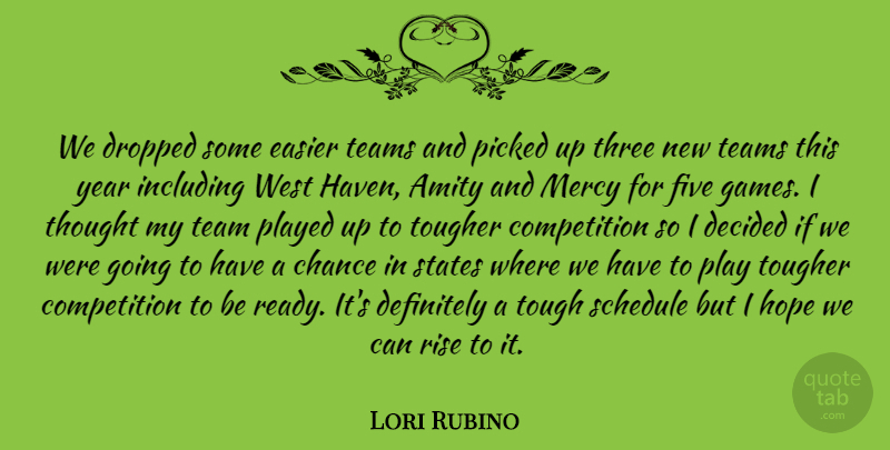 Lori Rubino Quote About Amity, Chance, Competition, Decided, Definitely: We Dropped Some Easier Teams...