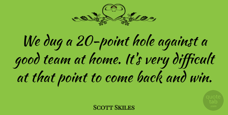 Scott Skiles Quote About Against, Difficult, Dug, Good, Hole: We Dug A 20 Point...