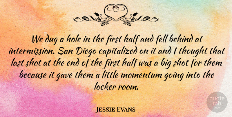 Jessie Evans Quote About Behind, Diego, Dug, Fell, Gave: We Dug A Hole In...