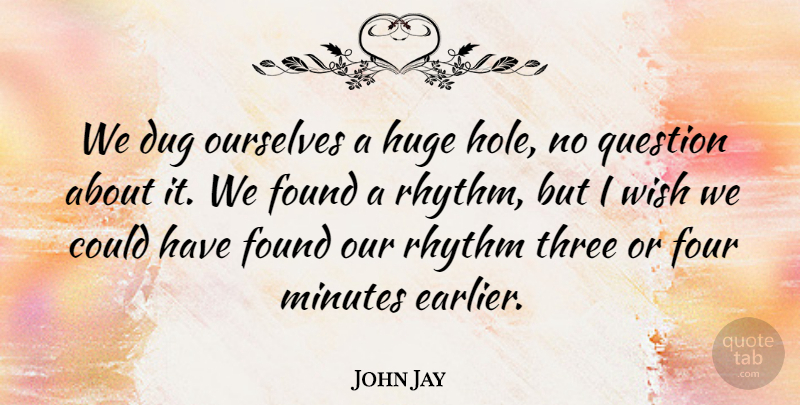 John Jay Quote About Dug, Found, Four, Huge, Minutes: We Dug Ourselves A Huge...