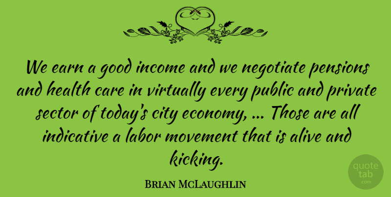 Brian McLaughlin Quote About Alive, Care, City, Earn, Good: We Earn A Good Income...