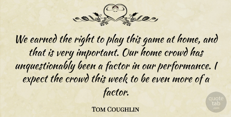 Tom Coughlin Quote About Crowd, Earned, Expect, Factor, Game: We Earned The Right To...