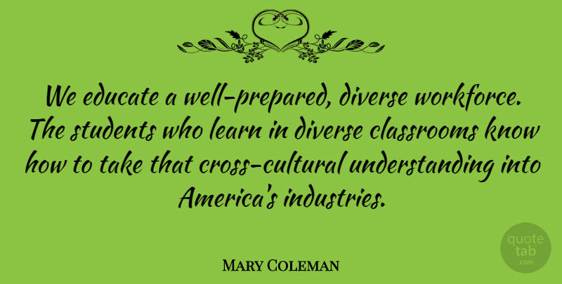 Mary Coleman Quote About Classrooms, Diverse, Educate, Learn, Students: We Educate A Well Prepared...