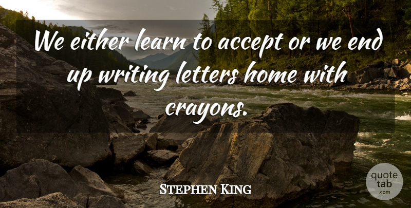 Stephen King Quote About Home, Writing, Letters: We Either Learn To Accept...
