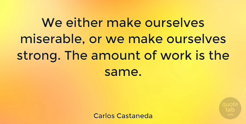 Carlos Castaneda Quote About Amount, Either, Ourselves, Quotes, Scholars And Scholarship: We Either Make Ourselves Miserable...