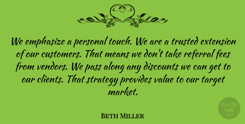 Beth Miller Quote About Along, Customers, Emphasize, Extension, Means: We Emphasize A Personal Touch...