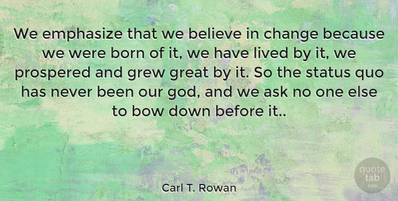 Carl T. Rowan Quote About Change, Believe, Challenging The Status Quo: We Emphasize That We Believe...