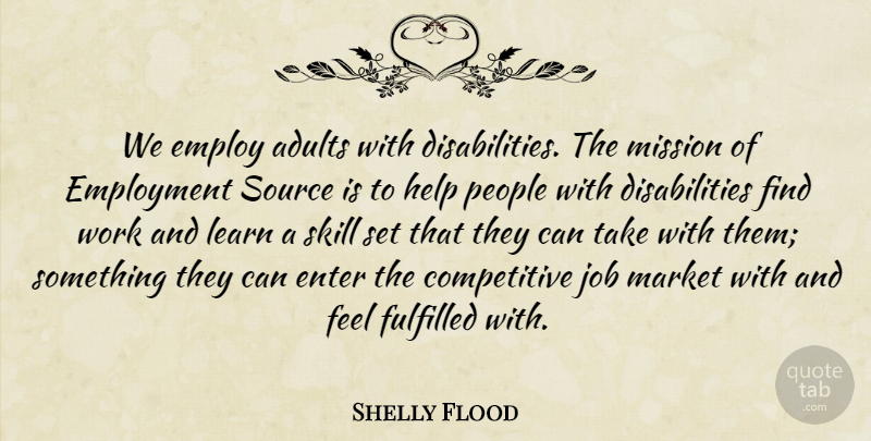 Shelly Flood Quote About Employ, Employment, Enter, Fulfilled, Help: We Employ Adults With Disabilities...