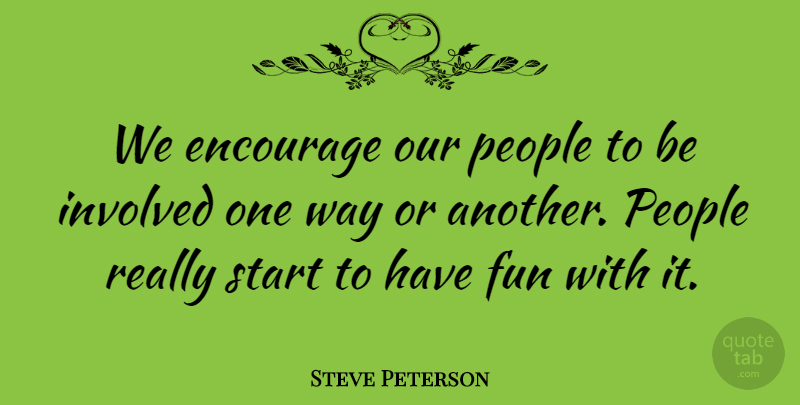 Steve Peterson Quote About Encourage, Fun, Involved, People, Start: We Encourage Our People To...