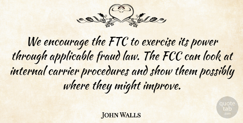 John Walls Quote About Applicable, Encourage, Exercise, Fraud, Internal: We Encourage The Ftc To...