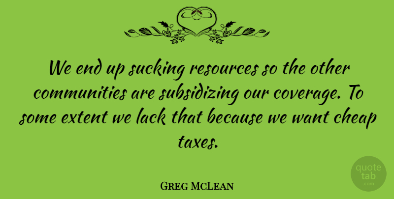 Greg McLean Quote About Cheap, Extent, Lack, Resources, Sucking: We End Up Sucking Resources...