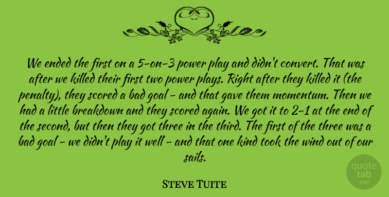Steve Tuite Quote About Bad, Breakdown, Ended, Gave, Goal: We Ended The First On...