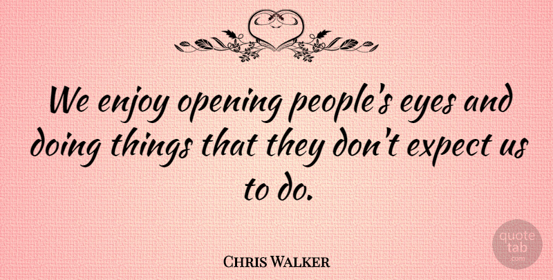 Chris Walker Quote About Enjoy, Expect, Eyes, Opening: We Enjoy Opening Peoples Eyes...