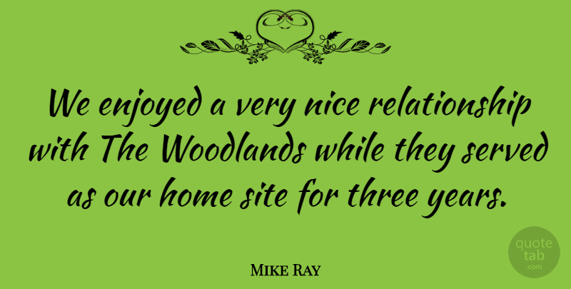 Mike Ray Quote About Enjoyed, Home, Nice, Relationship, Served: We Enjoyed A Very Nice...