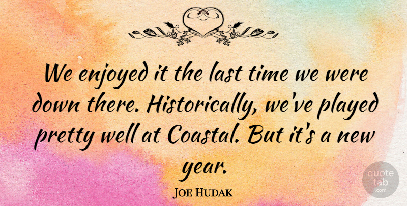 Joe Hudak Quote About Enjoyed, Last, Played, Time: We Enjoyed It The Last...