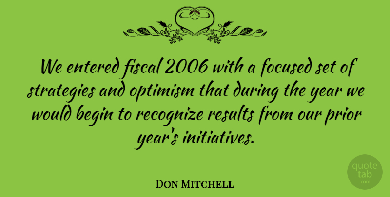 Don Mitchell Quote About Begin, Entered, Fiscal, Focused, Optimism: We Entered Fiscal 2006 With...