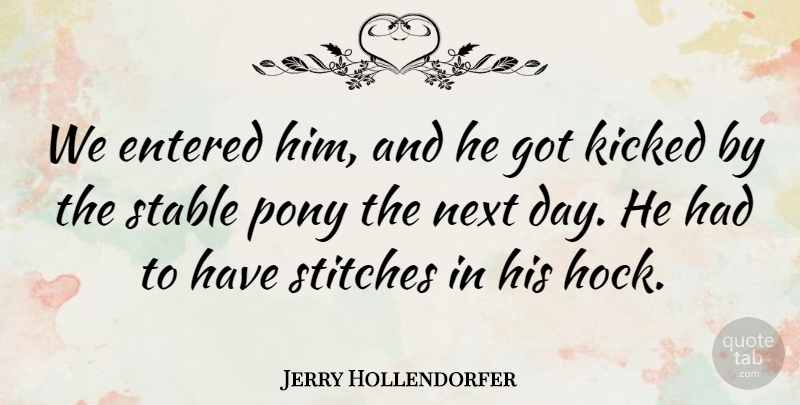 Jerry Hollendorfer Quote About Entered, Kicked, Next, Pony, Stable: We Entered Him And He...