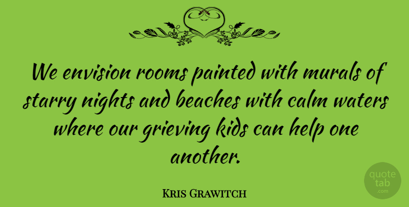 Kris Grawitch Quote About Beaches, Calm, Envision, Grieving, Help: We Envision Rooms Painted With...