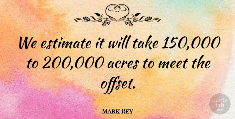 Mark Rey Quote About Acres, Estimate, Meet: We Estimate It Will Take...