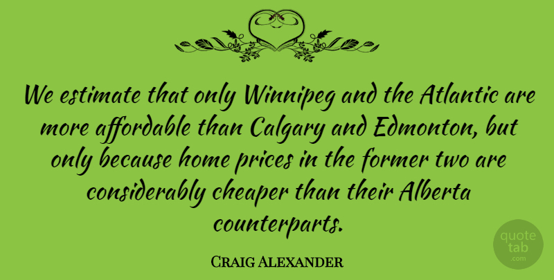 Craig Alexander Quote About Affordable, Atlantic, Cheaper, Estimate, Former: We Estimate That Only Winnipeg...