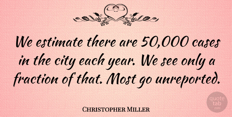 Christopher Miller Quote About Cases, City, Estimate, Fraction: We Estimate There Are 50...
