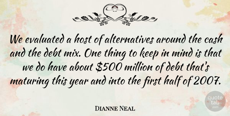 Dianne Neal Quote About Cash, Debt, Half, Host, Maturing: We Evaluated A Host Of...