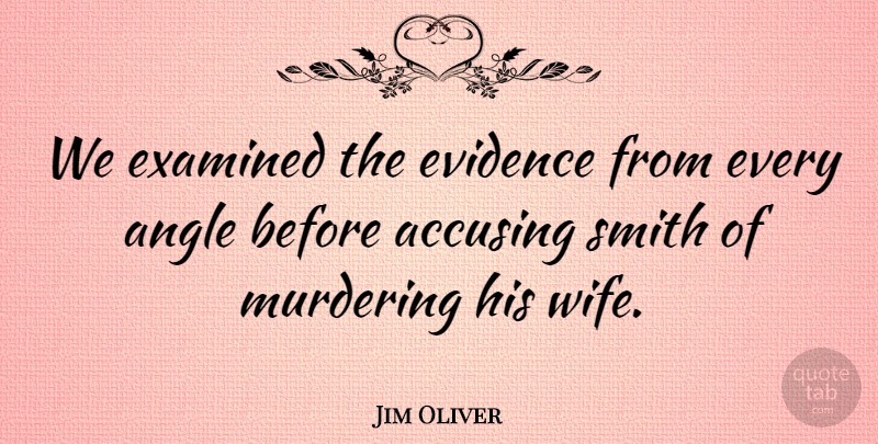 Jim Oliver Quote About Angle, Evidence, Examined, Smith: We Examined The Evidence From...