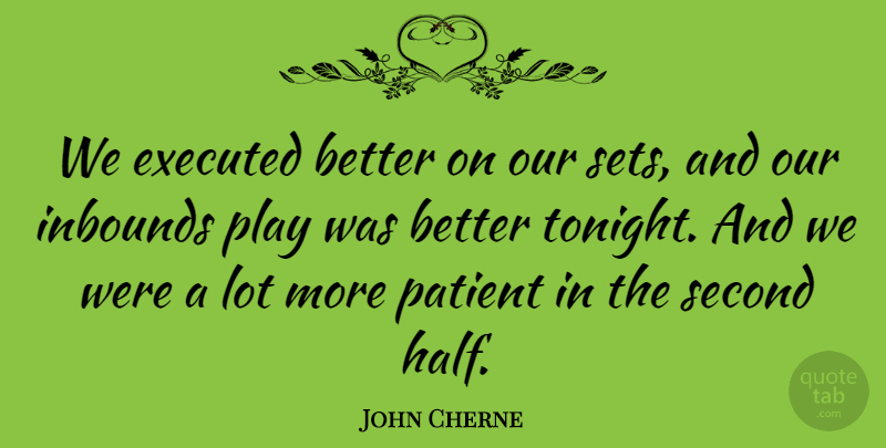 John Cherne Quote About Patient, Second: We Executed Better On Our...