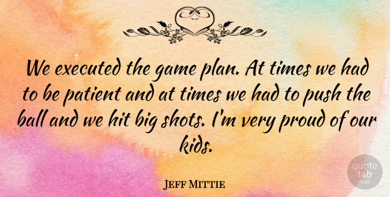 Jeff Mittie Quote About Ball, Game, Hit, Patient, Proud: We Executed The Game Plan...