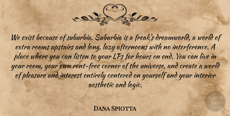 Dana Spiotta Quote About Long, Lazy, Afternoon: We Exist Because Of Suburbia...