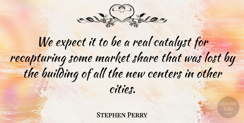 Stephen Perry Quote About Building, Catalyst, Centers, Expect, Lost: We Expect It To Be...