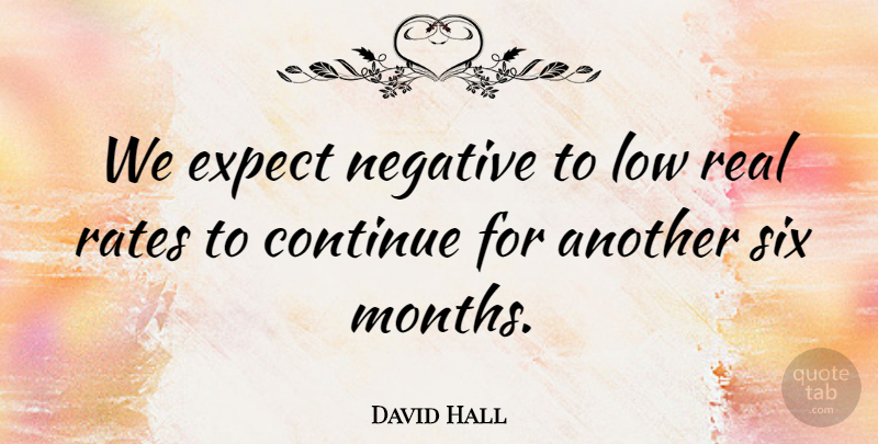 David Hall Quote About Continue, Expect, Low, Negative, Rates: We Expect Negative To Low...