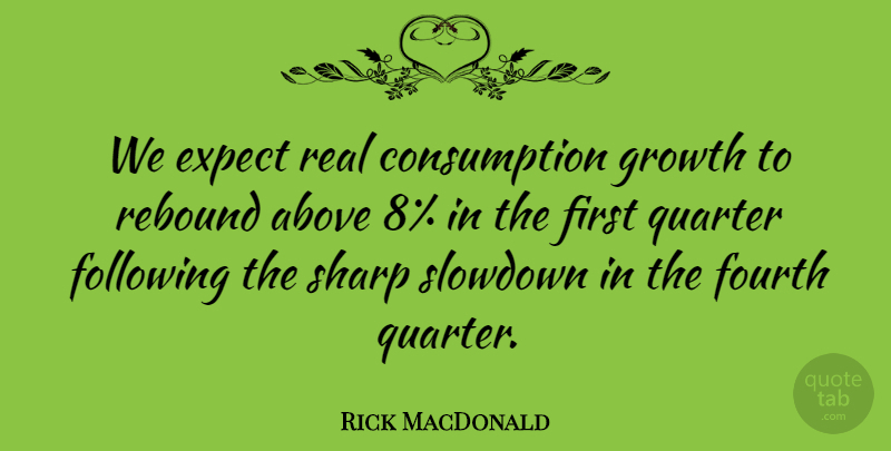 Rick MacDonald Quote About Above, Expect, Following, Fourth, Growth: We Expect Real Consumption Growth...