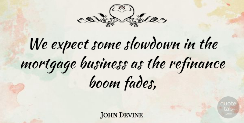 John Devine Quote About Boom, Business, Expect, Mortgage: We Expect Some Slowdown In...