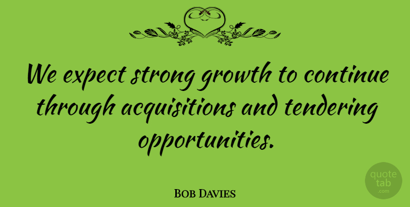 Bob Davies Quote About Continue, Expect, Growth, Strong: We Expect Strong Growth To...