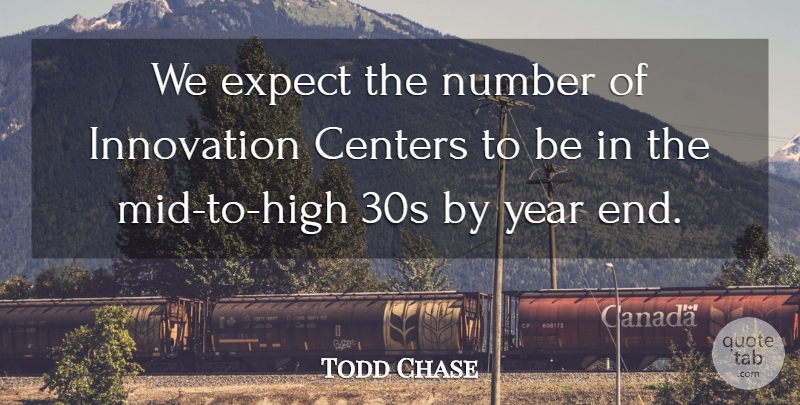 Todd Chase Quote About Centers, Expect, Innovation, Number, Year: We Expect The Number Of...