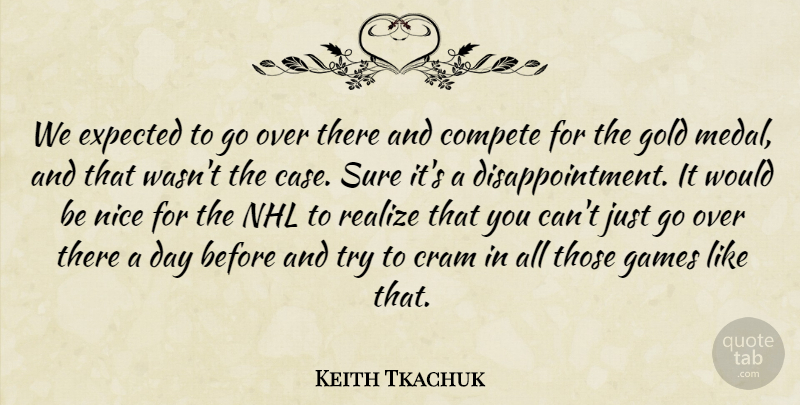 Keith Tkachuk Quote About Compete, Cram, Expected, Games, Gold: We Expected To Go Over...