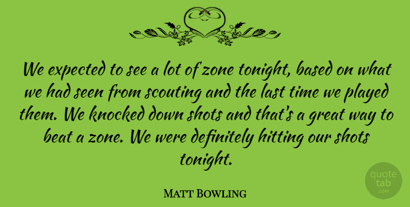 Matt Bowling Quote About Based, Beat, Definitely, Expected, Great: We Expected To See A...