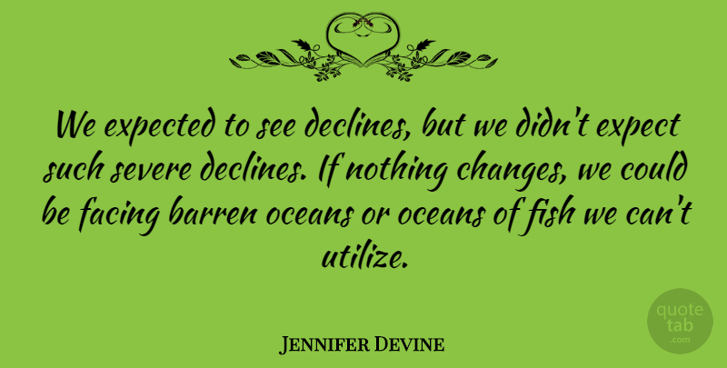 Jennifer Devine Quote About Barren, Expected, Facing, Fish, Oceans: We Expected To See Declines...
