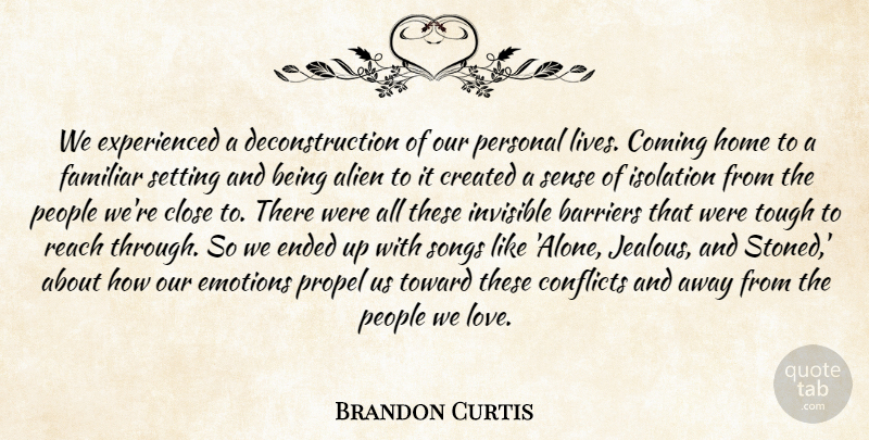 Brandon Curtis Quote About Alien, Barriers, Close, Coming, Conflicts: We Experienced A Deconstruction Of...
